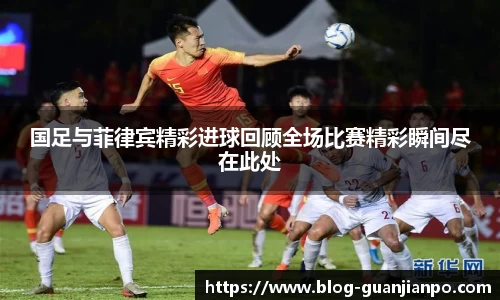 国足与菲律宾精彩进球回顾全场比赛精彩瞬间尽在此处