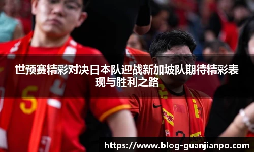 世预赛精彩对决日本队迎战新加坡队期待精彩表现与胜利之路