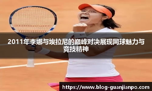 2011年李娜与埃拉尼的巅峰对决展现网球魅力与竞技精神