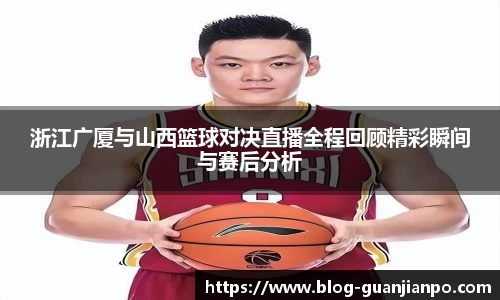 浙江广厦与山西篮球对决直播全程回顾精彩瞬间与赛后分析