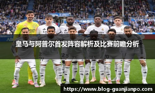 皇马与阿普尔首发阵容解析及比赛前瞻分析