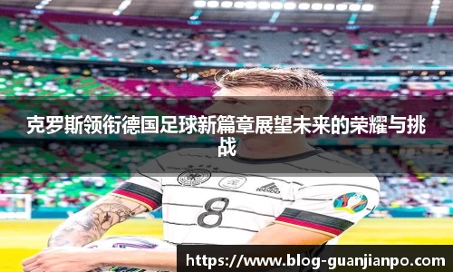 克罗斯领衔德国足球新篇章展望未来的荣耀与挑战