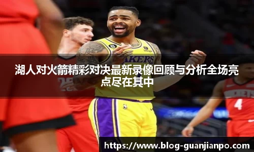 湖人对火箭精彩对决最新录像回顾与分析全场亮点尽在其中