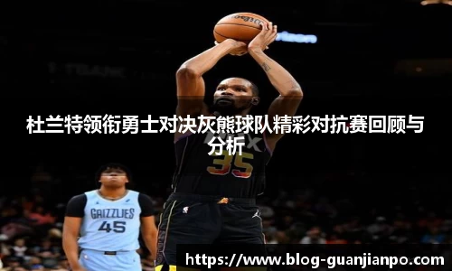 杜兰特领衔勇士对决灰熊球队精彩对抗赛回顾与分析