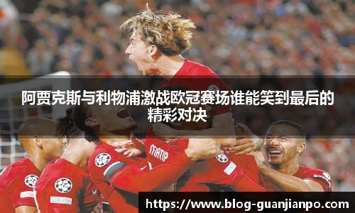 阿贾克斯与利物浦激战欧冠赛场谁能笑到最后的精彩对决