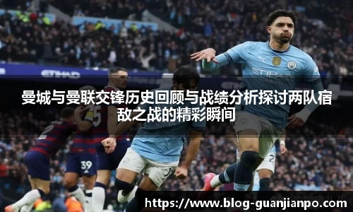 曼城与曼联交锋历史回顾与战绩分析探讨两队宿敌之战的精彩瞬间