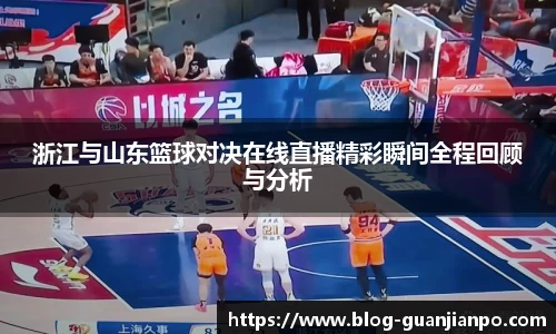 浙江与山东篮球对决在线直播精彩瞬间全程回顾与分析