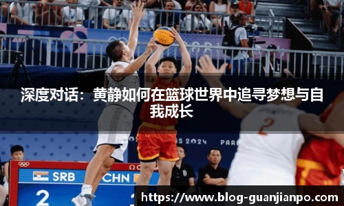 深度对话:黄静如何在篮球世界中追寻梦想与自我成长