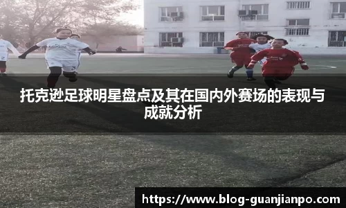 托克逊足球明星盘点及其在国内外赛场的表现与成就分析