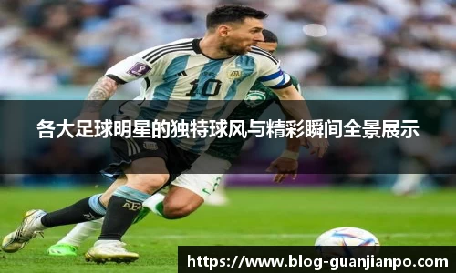 各大足球明星的独特球风与精彩瞬间全景展示