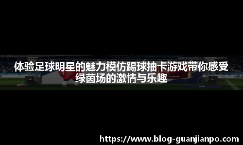 体验足球明星的魅力模仿踢球抽卡游戏带你感受绿茵场的激情与乐趣