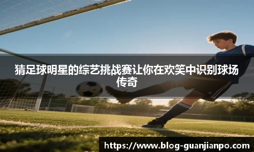 猜足球明星的综艺挑战赛让你在欢笑中识别球场传奇