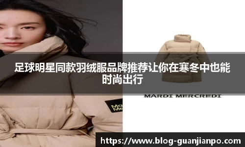 足球明星同款羽绒服品牌推荐让你在寒冬中也能时尚出行
