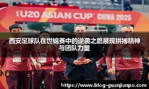 西安足球队在世锦赛中的逆袭之路展现拼搏精神与团队力量