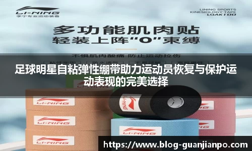 足球明星自粘弹性绷带助力运动员恢复与保护运动表现的完美选择